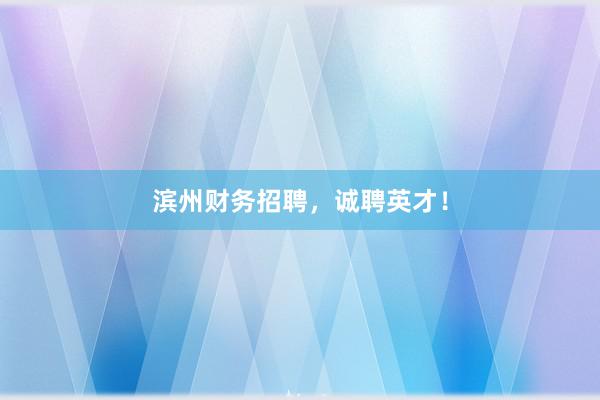 滨州财务招聘，诚聘英才！